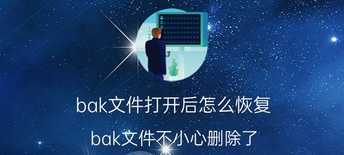 bak文件打开后怎么恢复 bak文件不小心删除了，怎么恢复？